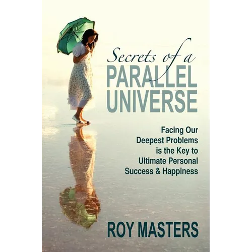Secrets of a Parallel Universe: Facing Our Deepest Problems is the Key to Ultimate Personal Success & Happiness