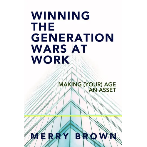 Winning the Generations Wars at Work: Making (Your) Age an Asset