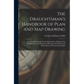 The Draughtsman's Handbook of Plan and Map Drawing: Including Instructions for the Preparation of Engineering, Architectural, and Mechanical Drawings.