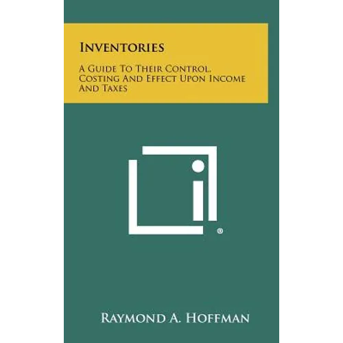 Inventories: A Guide To Their Control, Costing And Effect Upon Income And Taxes