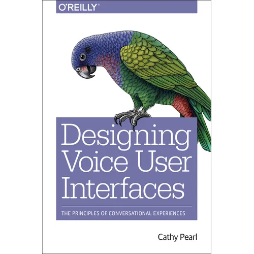 Designing Voice User Interfaces: Principles of Conversational Experiences