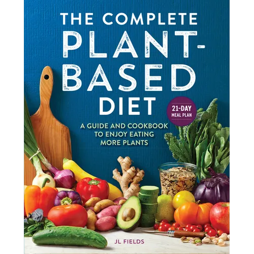 The Complete Plant-Based Diet: A Guide and Cookbook to Enjoy Eating More Plants