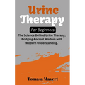 Urine therapy For Beginners: The Science Behind Urine Therapy, Bridging Ancient Wisdom with Modern Understanding.