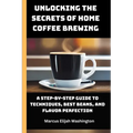 Unlocking the Secrets of Home Coffee Brewing: A Step-by-Step Guide to Techniques, Best Beans, and Flavor Perfection