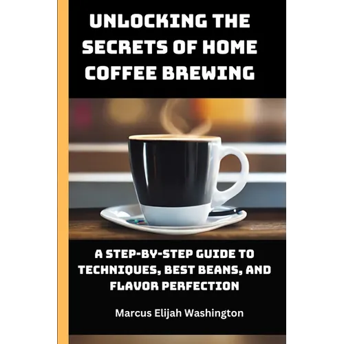 Unlocking the Secrets of Home Coffee Brewing: A Step-by-Step Guide to Techniques, Best Beans, and Flavor Perfection