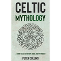 Celtic Mythology: A Guide to Celtic History, Gods, and Mythology