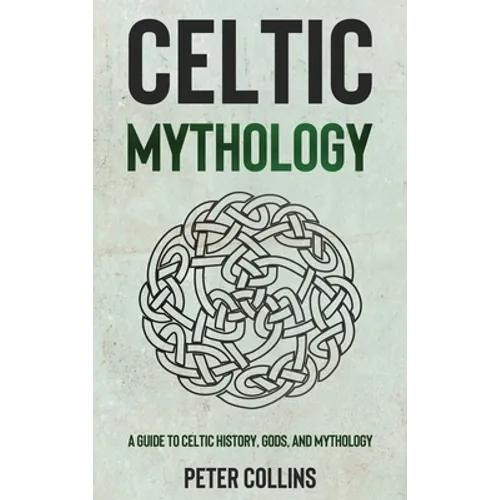 Celtic Mythology: A Guide to Celtic History, Gods, and Mythology