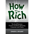 How to be Rich: The Small Business Owner's Guide to Attracting Customers and Clients