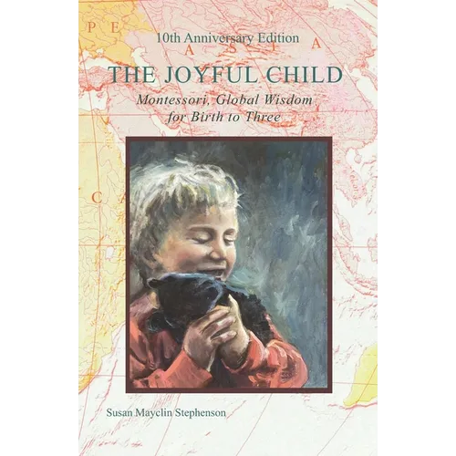 The Joyful Child: Montessori, Global Wisdom for Birth to Three