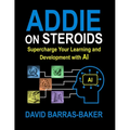 ADDIE on Steroids: The AI-Enhanced Guide to Instructional Design, 2025 Release