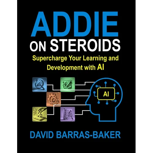 ADDIE on Steroids: The AI-Enhanced Guide to Instructional Design, 2025 Release