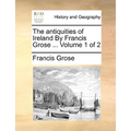 The Antiquities of Ireland by Francis Grose ... Volume 1 of 2
