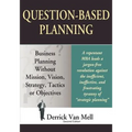 Question-Based Planning: Business Planning Without Mission, Vision, Strategy, Tactics or Objectives