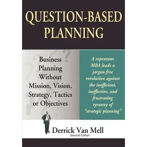 Question-Based Planning: Business Planning Without Mission, Vision, Strategy, Tactics or Objectives