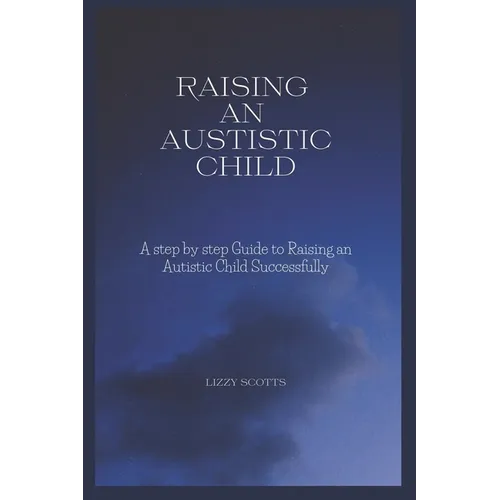How to Raise an Autistic Child: A step by step Guide to Raising an Autistic Child Successfully