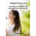 Reignite Your Love: Techniques to Revitalize and Strengthen Your Relationship