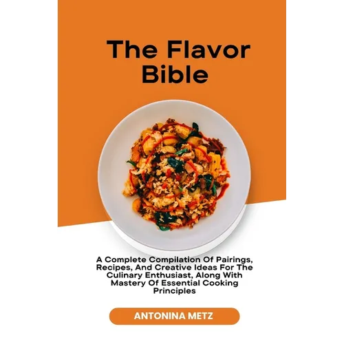 The Flavor Bible: A Complete Compilation Of Pairings, Recipes, And Creative Ideas For The Culinary Enthusiast, Along With Mastery Of Ess