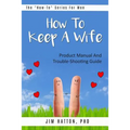 How To Keep A Wife: Product Manual And Trouble-Shooting Guide