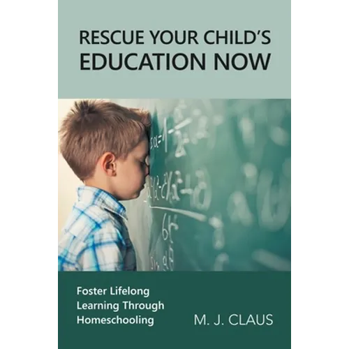 Rescue Your Child's Education Now: Foster Lifelong Learning Through Homeschooling