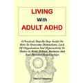 Living with Adult ADHD: A Practical, Step-By-Step Guide On How To Overcome Distractions, Lack Of Organisation And Hyperactivity To Thrive At W