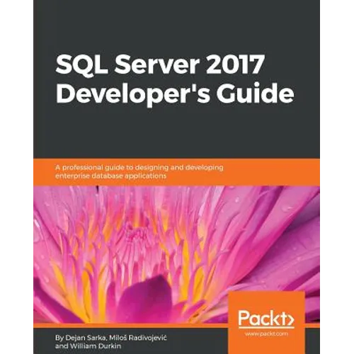 SQL Server 2017 Developer s Guide: A professional guide to designing and developing enterprise database applications