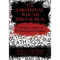 The Emotional Wound Thesaurus: A Writer's Guide to Psychological Trauma