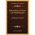 Robert Boyle, Inventor And Philanthropist: A Biographical Sketch