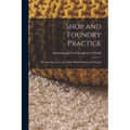 Shop and Foundry Practice: Patternmaking. Foundry Work. Blacksmithing and Forging