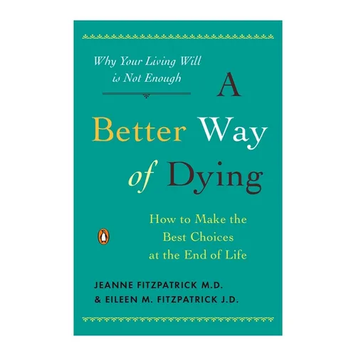 A Better Way of Dying: How to Make the Best Choices at the End of Life
