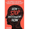 How to Stop Overthinking Now: Easy Techniques to Calm Your Mind, Stop Negative Thoughts, and (Finally) Relieve Stress With Positive Psychology Secrets