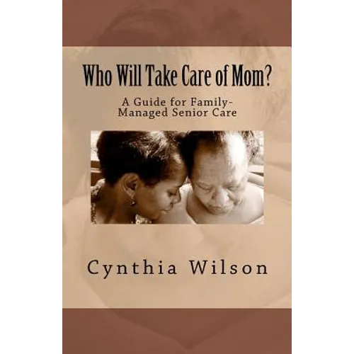 Who Will Take Care of Mom?: A Guide for Family-Managed Senior Care