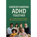 Understanding ADHD Together A Guide for Educators, Families, Friends, and Learners of All Ages