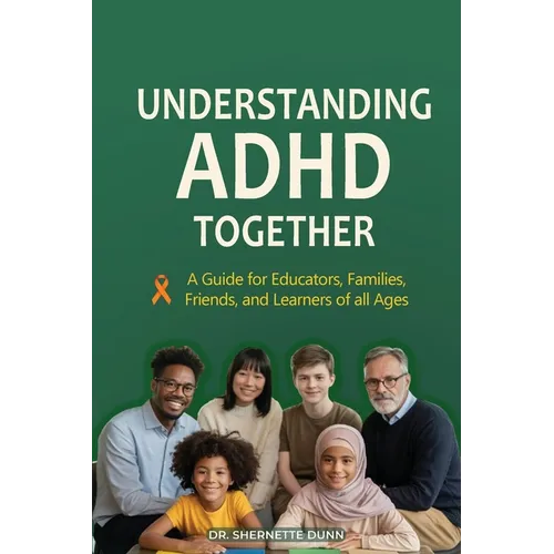 Understanding ADHD Together A Guide for Educators, Families, Friends, and Learners of All Ages