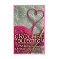 Crochet Collection: 200 Patterns and Stitches Including Tips for Your Crocheting: (Crochet Patterns, Crochet Stitches)