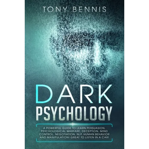 Dark Psychology: A Powerful Guide to Learn Persuasion, Psychological Warfare, Deception, Mind Control, Negotiation, NLP, Human Behavior and Manipulati