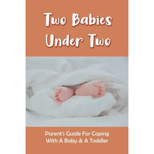 Two Babies Under Two: Parent's Guide For Coping With A Baby & A Toddler: How To Parent A Toddler And A Newborn