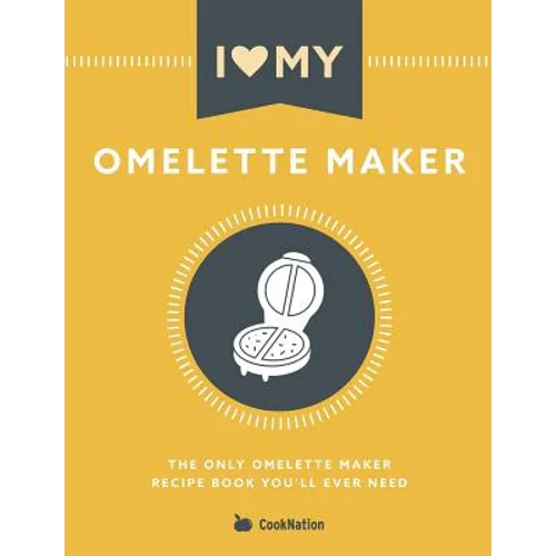 I Love My Omelette Maker: The Only Omelette Maker Recipe Book You'll Ever Need