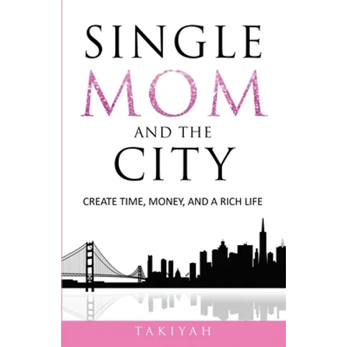 Single Mom And The City: Create Time, Money, And A Rich Life