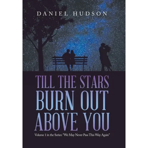 Till the Stars Burn out Above You: Volume 1 in the Series: "We May Never Pass This Way Again"