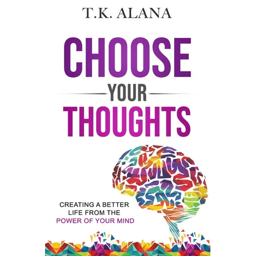 Choose Your Thoughts: Creating a Better Life from the Power of Your Mind