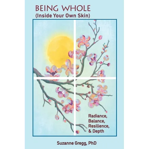 Being Whole, Inside Your Own Skin: Radiance, Balance, Resilience, & Depth