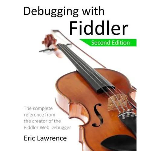 Debugging with Fiddler: The complete reference from the creator of the Fiddler Web Debugger