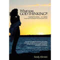 What Was God Thinking?!: I Wanted to Know...So I Asked. a Heart-Warming Dialog for the Journey Back to Love.