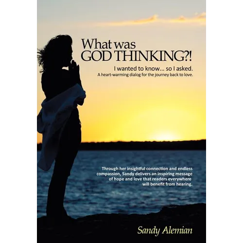 What Was God Thinking?!: I Wanted to Know...So I Asked. a Heart-Warming Dialog for the Journey Back to Love.