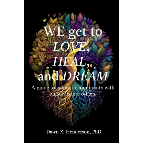 We get to love, heal, and dream: A guide to gathering in community with ourself and others.: A guide to gather in community with ourselves and others.