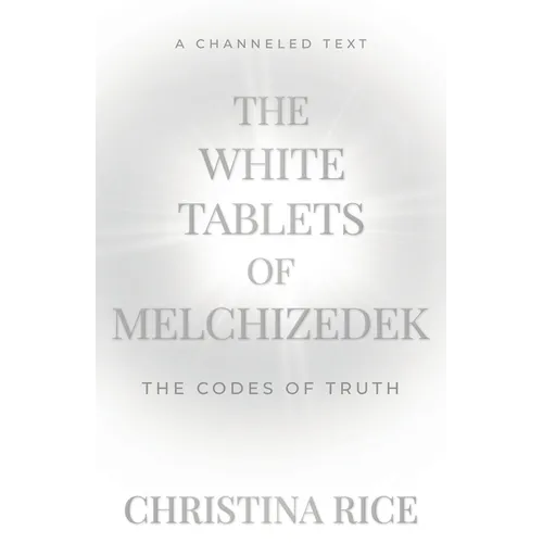 The White Tablets of Melchizedek: The Codes of Truth