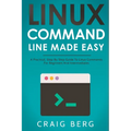 Linux Command Line Made Easy: A Practical, Step By Step Guide To Linux Commands For Beginners And Intermediates
