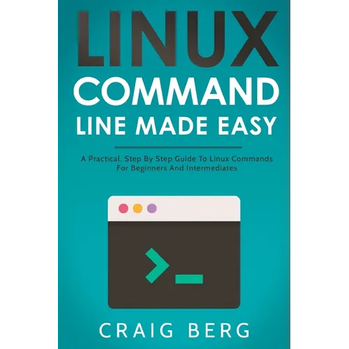 Linux Command Line Made Easy: A Practical, Step By Step Guide To Linux Commands For Beginners And Intermediates