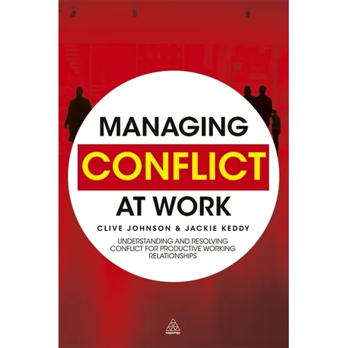 Managing Conflict at Work: Understanding and Resolving Conflict for Productive Working Relationships