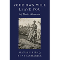 Your Own Will Leave You: My Mother's Dementia